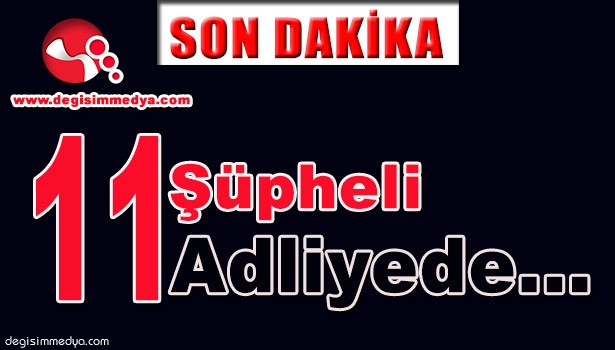 11ŞÜPHELİ ADLİYEDE...