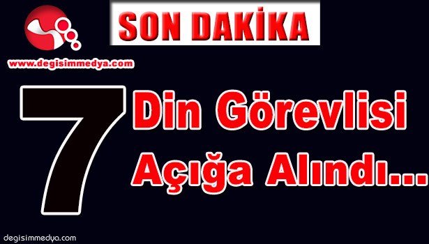 7 DİN GÖREVLİSİ AÇIĞA ALINDI...