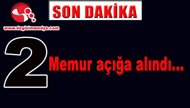 2 MEMUR AÇIĞA ALINDI...