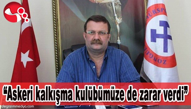 "ASKERİ KALKIŞMA KULÜBÜMÜZE DE ZARAR VERDİ"