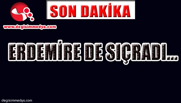 ERDEMİRE DE SIÇRADI...