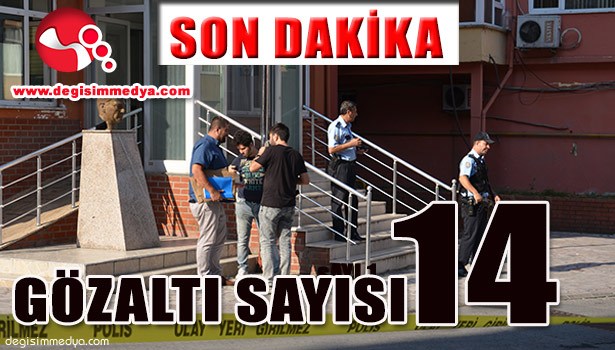 GÖZALTI SAYISI 14 OLDU...