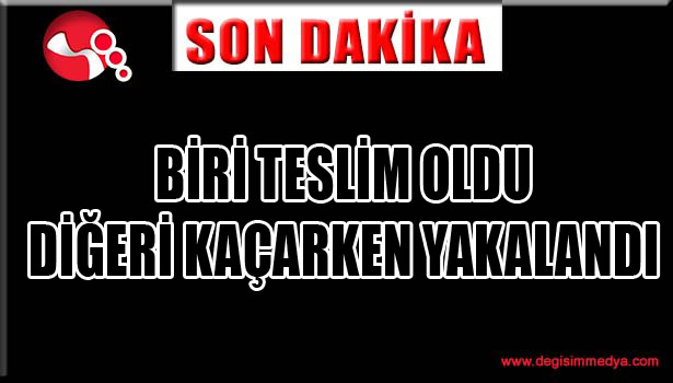 BİRİ TESLİM OLDU, DİĞERİ KAÇARKEN YAKALANDI