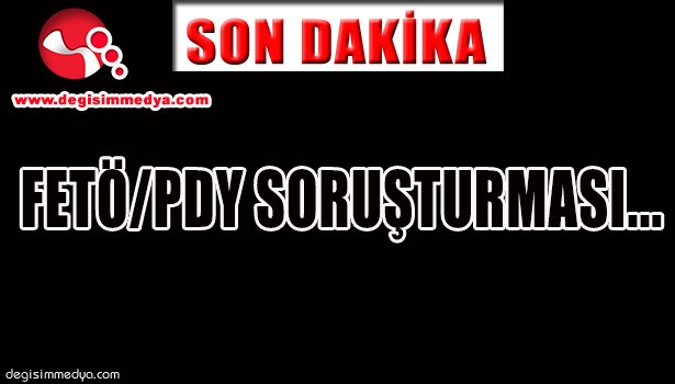 FETÖ/PDY SORUŞTURMASI...