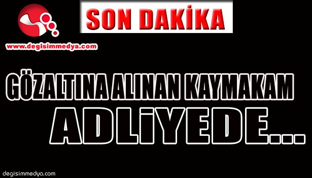 GÖZALTINA ALINAN KAYMAKAM ADLİYEDE...