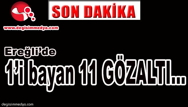 1'İ BAYAN TOPLAM 11 GÖZALTI...