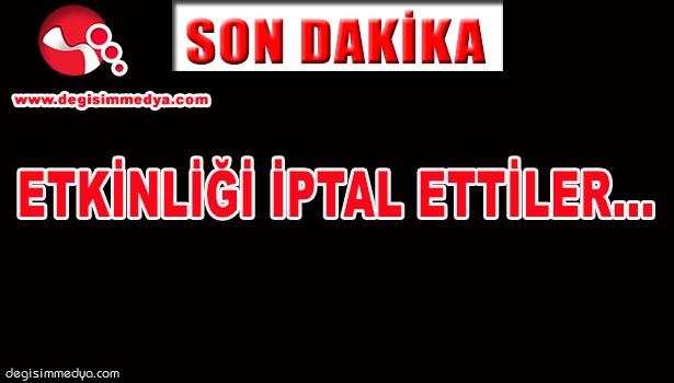 ETKİNLİĞİ İPTAL ETTİLER...