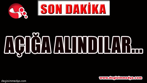 AÇIĞA ALINDILAR...