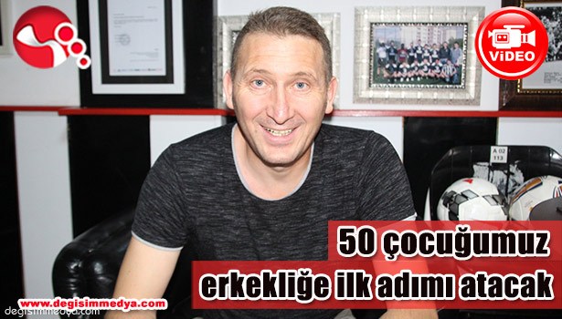 ADİK;" 50 ÇOCUĞUMUZ BİZİMLE ERKEKLİĞE İLK ADIMI ATACAK"