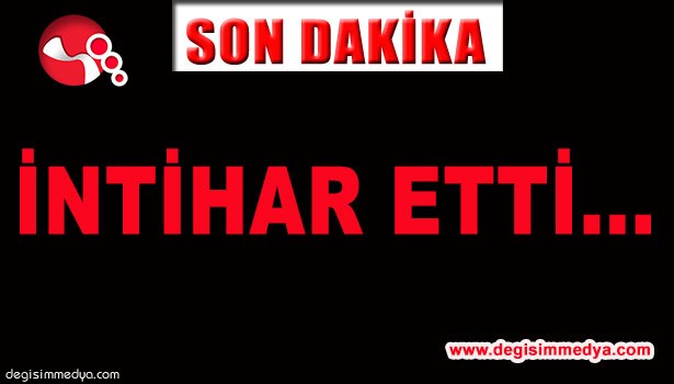 İNTİHAR ETTİ...