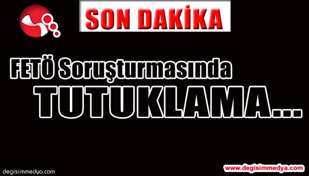 FETÖ SORUŞTURMASINDA TUTUKLAMA...