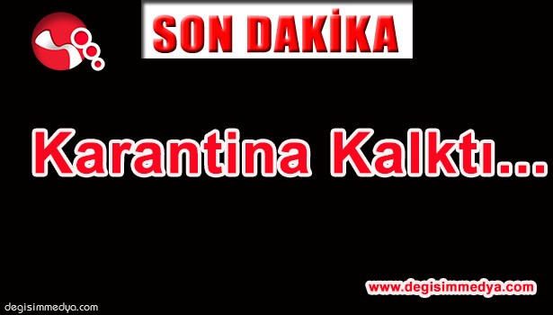 KARANTİNA KALDIRILDI!