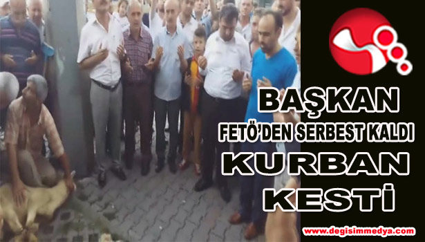 FETÖ'DEN SERBEST BIRAKILAN BAŞKAN KURBAN KESTİ