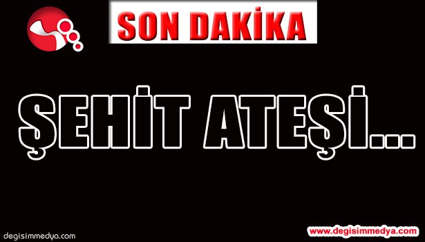 ŞEHİT ATEŞİ DÜŞTÜ...