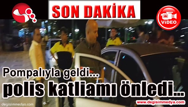 POMPALIYLA GELDİ, POLİS KATLİAMI ÖNLEDİ