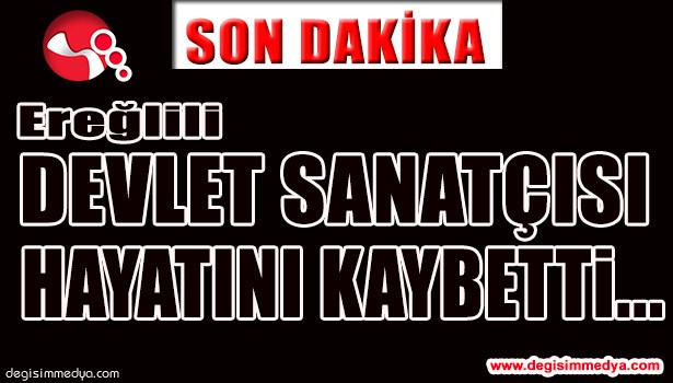 EREĞLİLİ DEVLET SANATÇISI HAYATINI KAYBETTİ...