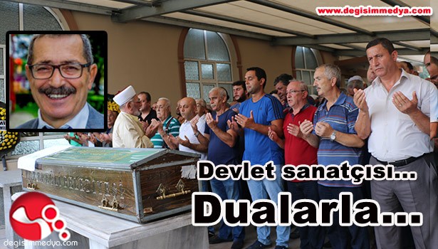 DEVLET SANATÇISI DUALARLA TOPRAĞA VERİLDİ...