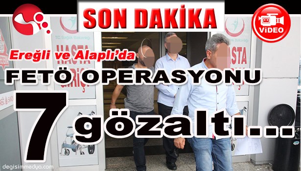 EREĞLİ VE ALAPLI'DA FETÖ OPERASYONU 7 GÖZALTI