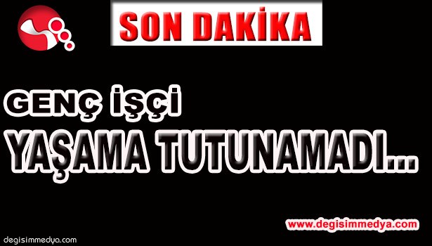 GENÇ İŞÇİ YAŞAMA TUTUNAMADI...