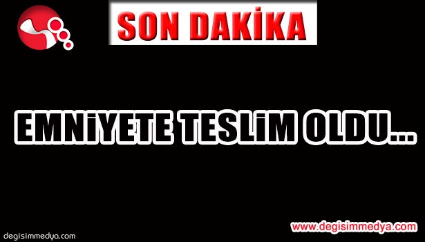 EMNİYETE TESLİM OLDU...