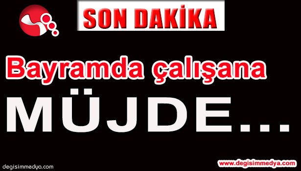 BAYRAMDA ÇALIŞANLARA MÜJDE...