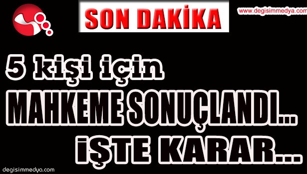 MAHKEMEYE SEVK EDİLEN 5 KİŞİ İÇİN KARAR VERİLDİ... İŞTE KARAR...