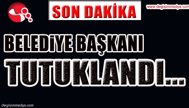 BELEDİYE BAŞKANI TUTUKLANDI...