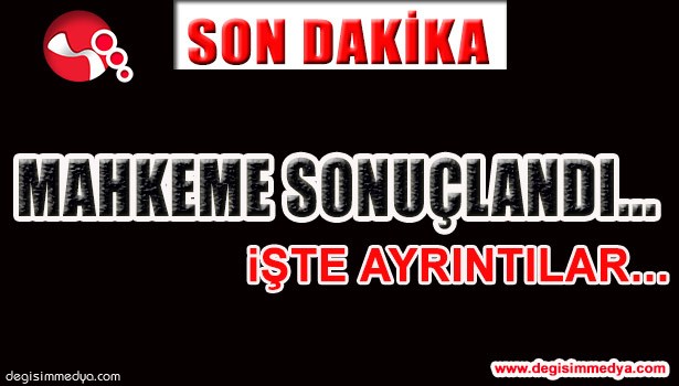 MAHKEME SONUÇLANDI... İŞTE AYRINTILAR...