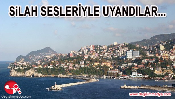 SİLAH SESLERİYLE UYANDILAR...