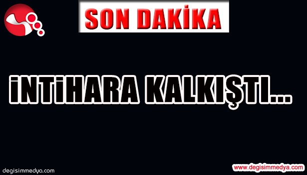 İNTİHARA KALKIŞTI...