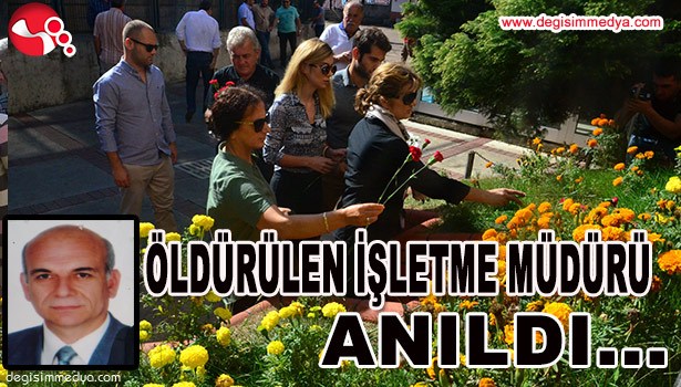 GÖREVİNİN BAŞINDA ÖLDÜRÜLEN İŞLETME MÜDÜRÜ ANILDI