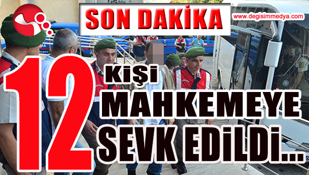 12 KİŞİ MAHKEMEYE SEVK EDİLDİ...