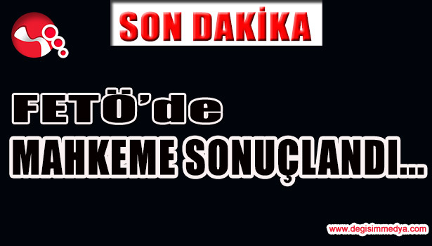 FETÖ'DE MAHKEME SONUÇLANDI...