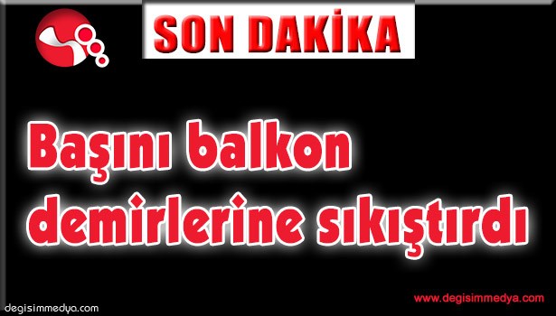 BAŞINI BALKON DEMİRLERİNE SIKIŞTIRDI