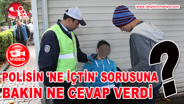 POLİSİN 'NE İÇTİN' SORUSUNA BAKIN NE CEVAP VERDİ?
