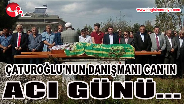 ÇATUROĞLU'NUN DANIŞMANI CAN'IN ACI GÜNÜ...