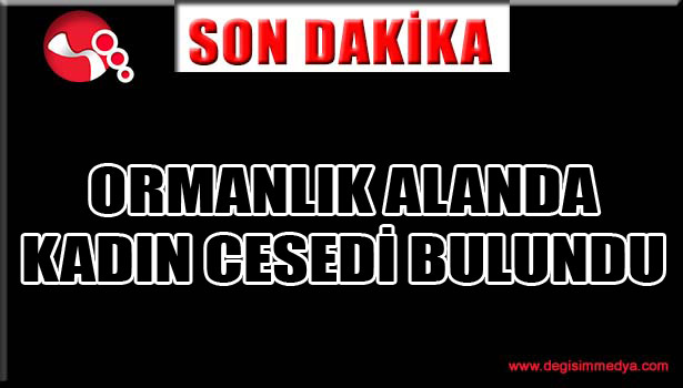 ORMANLIK ALANDA KADIN CESEDİ BULUNDU