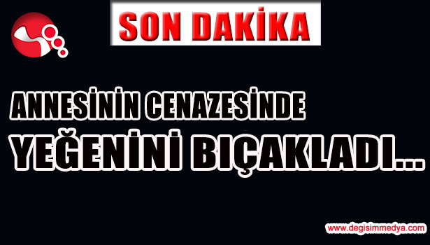 ANNESİNİN CENAZESİNDE YEĞENİNİ BIÇAKLADI...