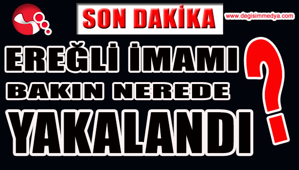EREĞLİ İMAMI BAKIN NEREDE YAKALANDI?