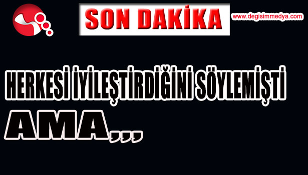 HERKESİ İYİLEŞTİRDİĞİNİ SÖYLEMİŞTİ...