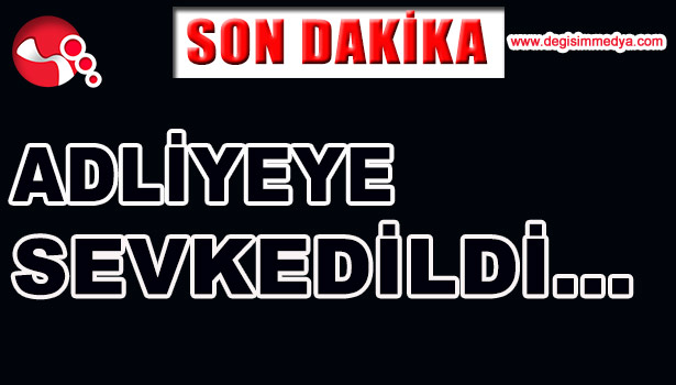 ADLİYEYE SEVK EDİLDİ...