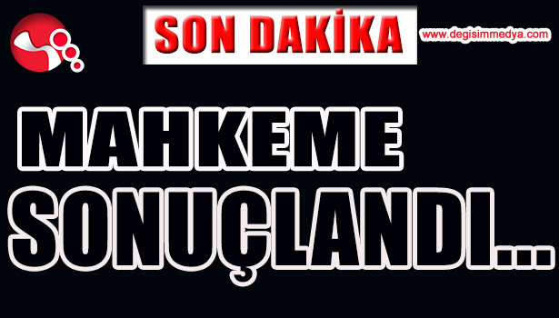 MAHKEME SONUÇLANDI...