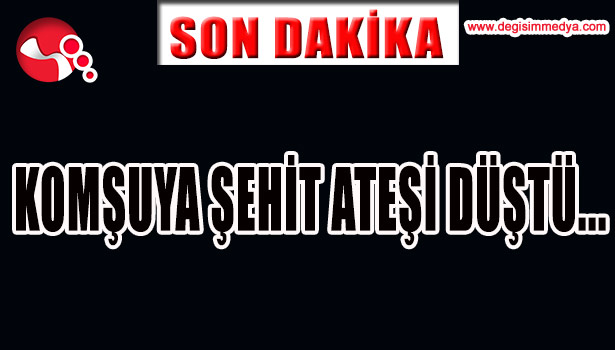 KOMŞUYA ŞEHİT ATEŞİ DÜŞTÜ...