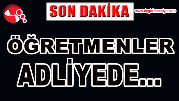 FETÖ SORUŞTURMASI... ÖĞRETMENLER ADLİYEDE...