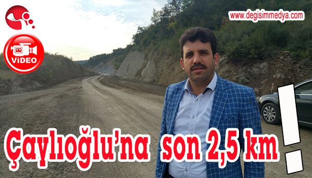 ÇAYLIOĞLU'NA SON 2,5 KM!