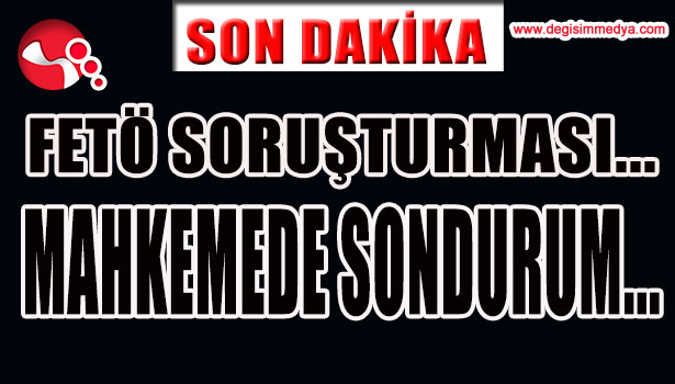 FETÖ SORUŞTURMASI...SON DURUM?