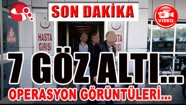 FETÖ OPERASYONU... 7 GÖZ ALTI...