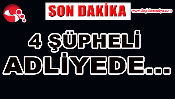 FETÖ SORUŞTURMASI...4 ŞÜPHELİ ADLİYEDE...