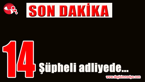 14 ŞÜPHELİ ADLİYEDE