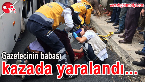 GAZETECİNİN BABASI KAZADA YARALANDI